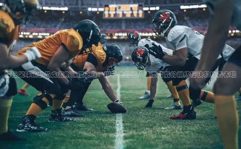 欧陆登录网址荣信文化探秘足球运动员戈麦斯速度之谜：揭秘他的惊人速度背后的训练秘诀和比赛表现