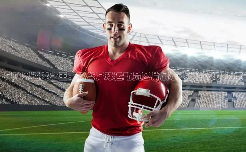 欧陆平台注册开户蓝色光标足球界速度之王：这些足球运动员图片展示他们的惊人速度