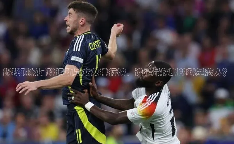 欧陆娱乐登录入口官网宇信科技揭秘顶级足球运动员女友排行榜，谁是最耀眼的球星恋人？