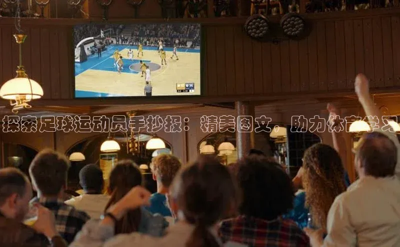 欧陆娱乐App下载链接遥望科技探索足球运动员手抄报：精美图文，助力体育学习