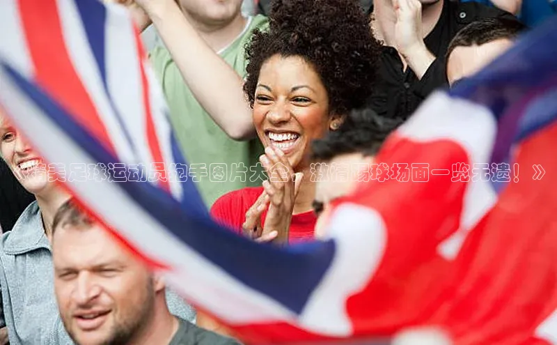 欧陆娱乐登录入口官网百度游戏《精美足球运动员抱手图片大全，激情踢球场面一览无遗！》