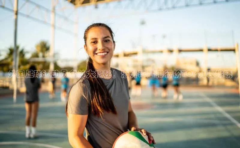 欧陆登录入口百度智能门户外国足球运动员名单大揭秘！海外球星排行榜TOP列表揭晓