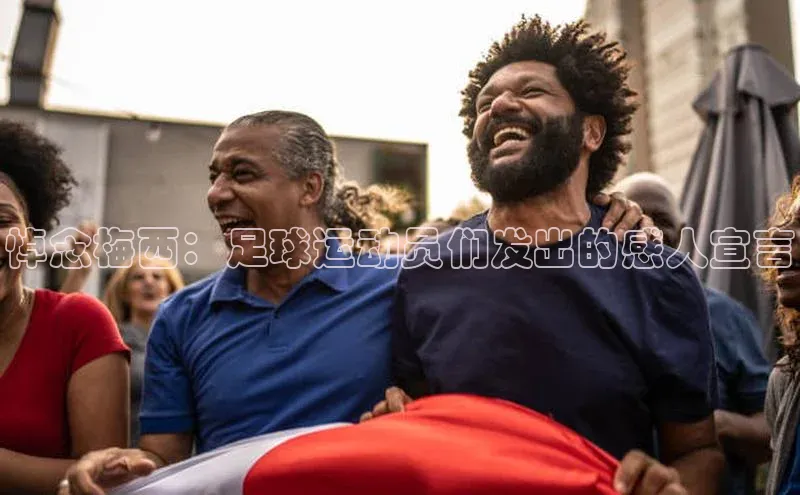 欧陆娱乐登录入口官网百度游戏悼念梅西：足球运动员们发出的感人宣言