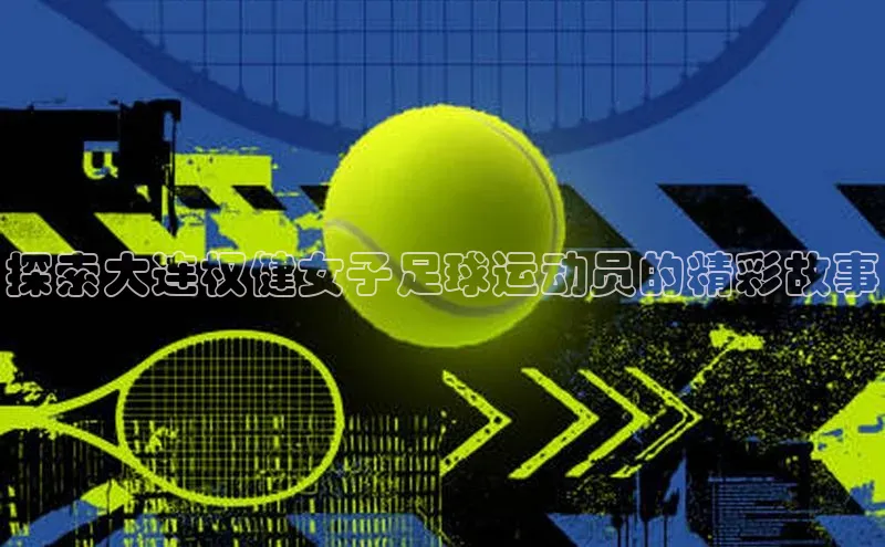 欧陆娱乐登录入口官网宇信科技探索大连权健女子足球运动员的精彩故事