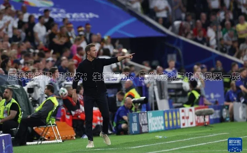 欧陆娱乐登录入口官网华扬联众足球运动员 樊光文：生涯经历、荣誉成就与执教风采一览