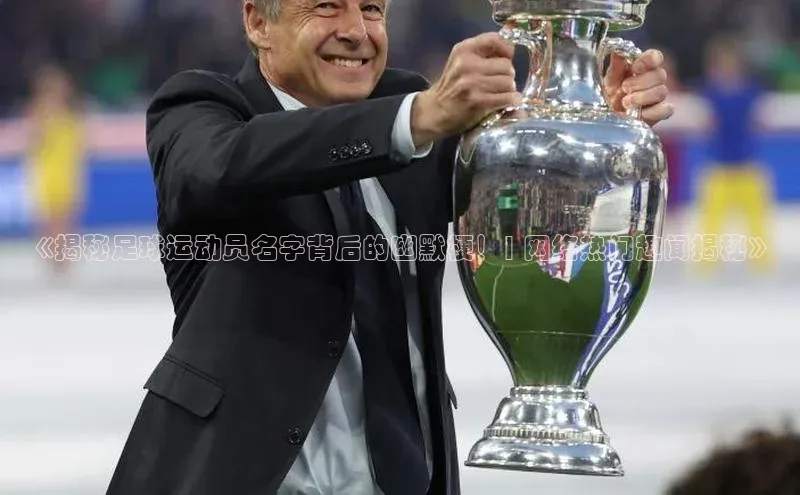 欧陆平台登录地址壹网壹创《揭秘足球运动员名字背后的幽默梗！| 网络热门趣闻揭秘》