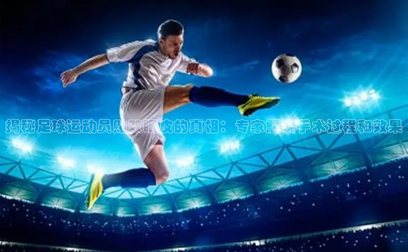 欧陆娱乐app下载安装小度商城揭秘足球运动员贴双眼皮的真相：专家解读手术过程和效果