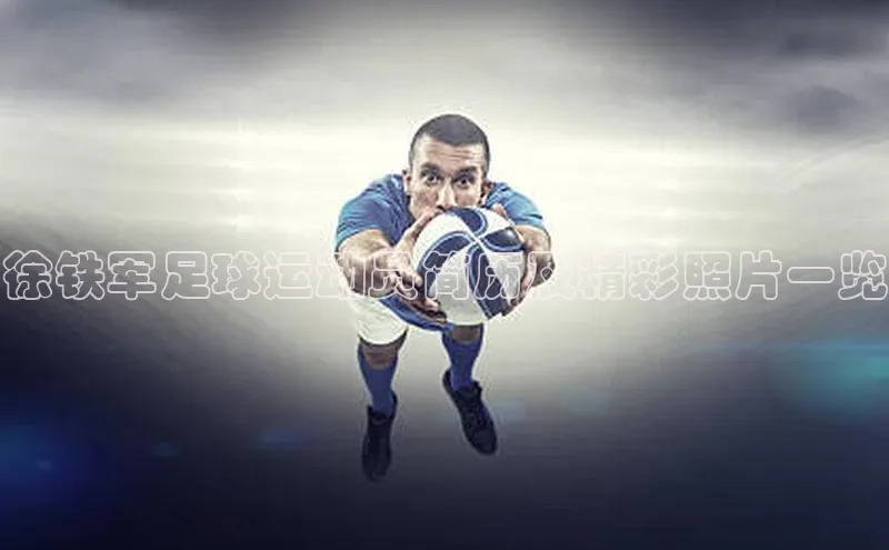 欧陆娱乐怎么注册账号百度搜索资源平台徐铁军足球运动员简历及精彩照片一览