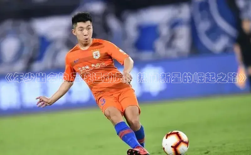 欧陆娱乐平台登陆地址姚记科技《年少出名的足球运动员：热门新星的崛起之路》