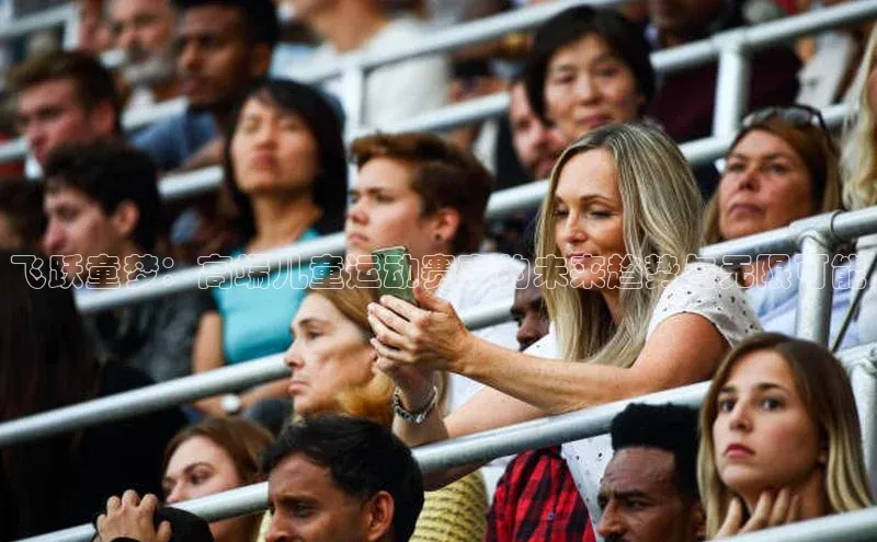 欧陆娱乐平台登录app小米飞跃童梦：高端儿童运动赛事的未来趋势与无限可能