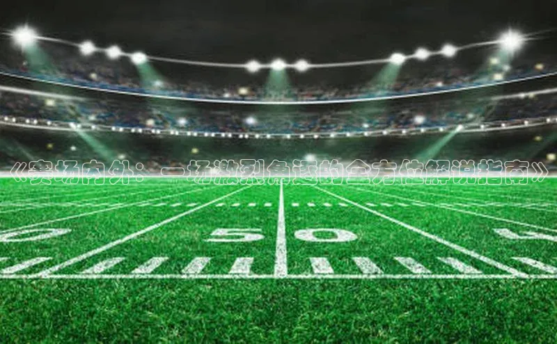 欧陆娱乐福石控股《赛场内外：一场激烈角逐的全方位解说指南》