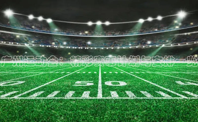 广州运动会：精彩赛事计划与安排一览