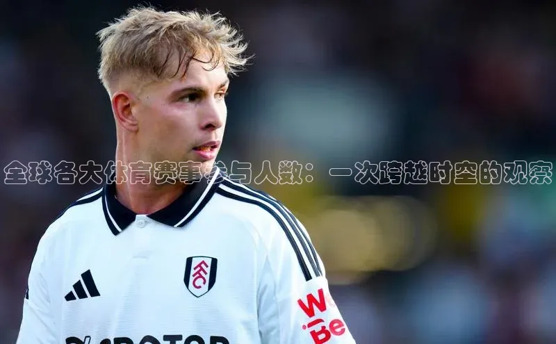 全球各大体育赛事参与人数：一次跨越时空的观察