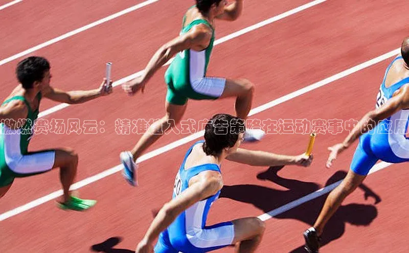 激燃赛场风云：精准植入式广告策略在运动赛事中的应用