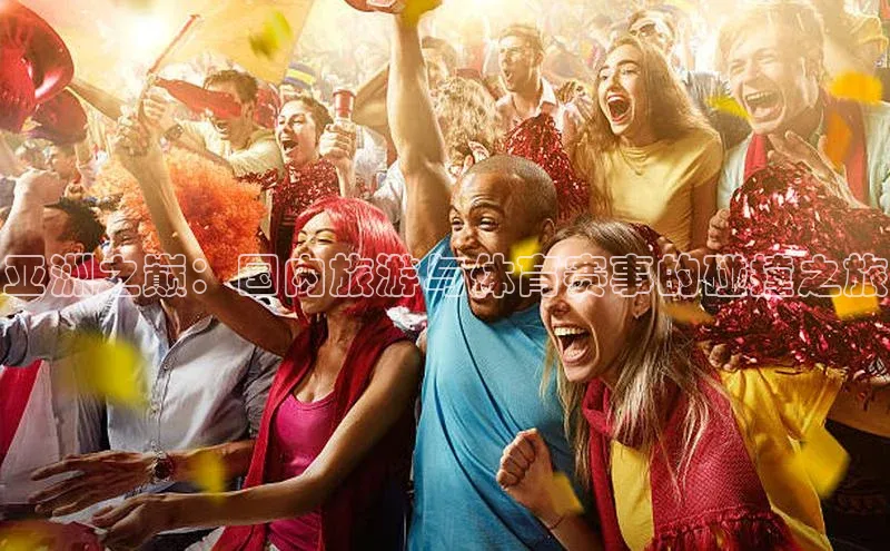 亚洲之巅：国内旅游与体育赛事的碰撞之旅