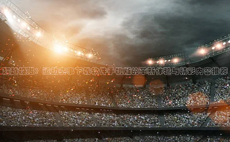 超越极限：运动赛事下载软件手机版的革新体验与精彩内容推荐