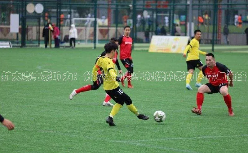 扩大赛事影响力：分析运动赛事规模的影响因素与策略