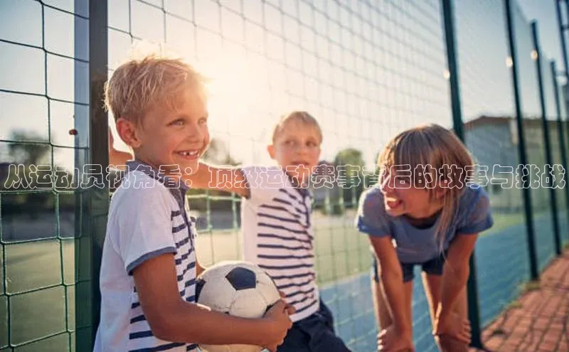 从运动员视角看：顶级运动赛事背后的故事与挑战