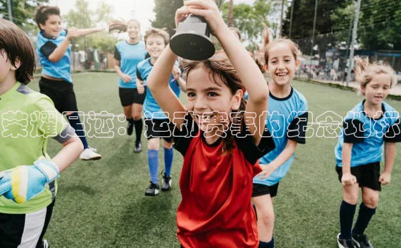 荣耀足迹：运动赛事的纪念地标