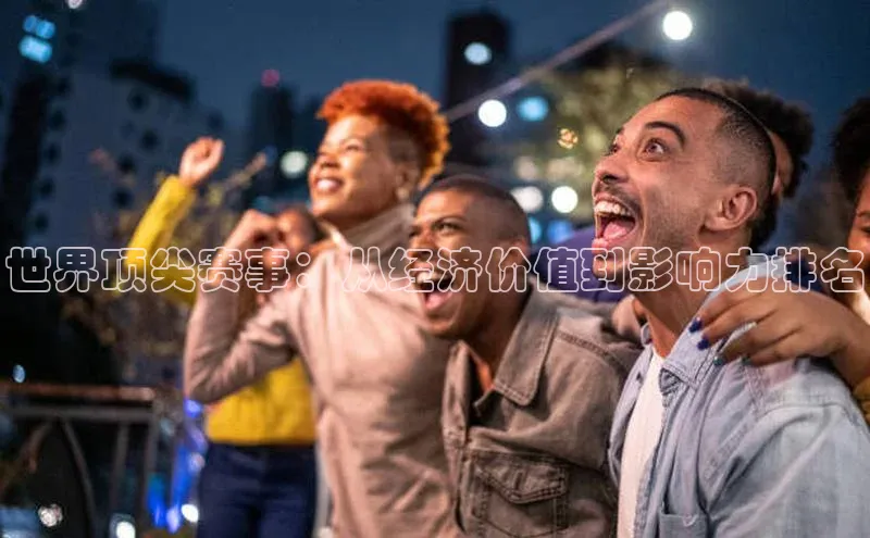 世界顶尖赛事：从经济价值到影响力排名