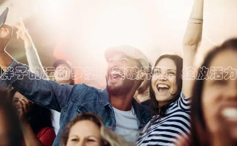 胖子的运动梦想：突破界限，绽放活力