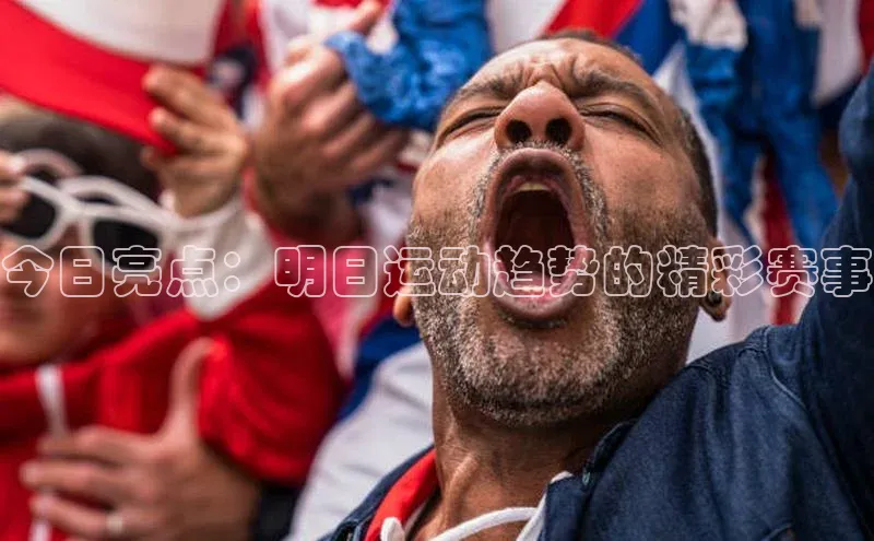 今日亮点：明日运动趋势的精彩赛事