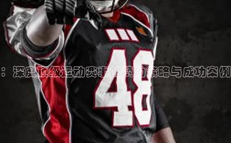 ：深度顶级运动赛事的赞助策略与成功案例