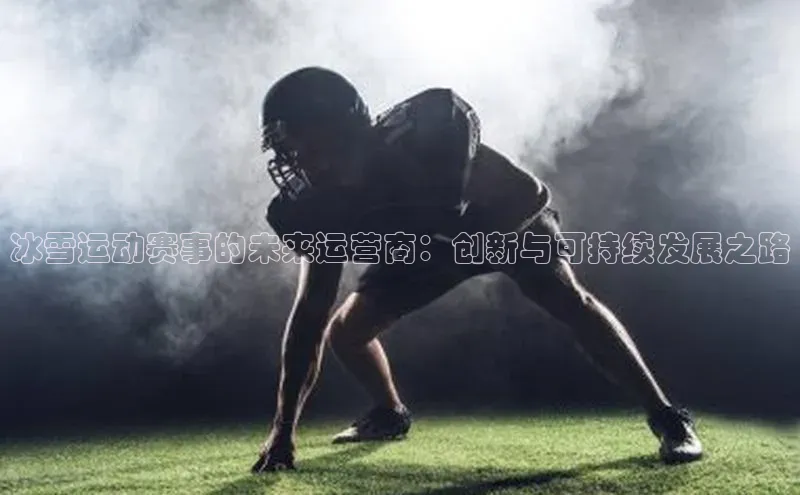 冰雪运动赛事的未来运营商：创新与可持续发展之路