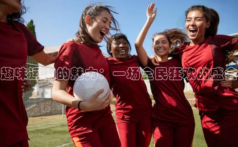 趣味运动的魅力：一场全民狂欢的盛会