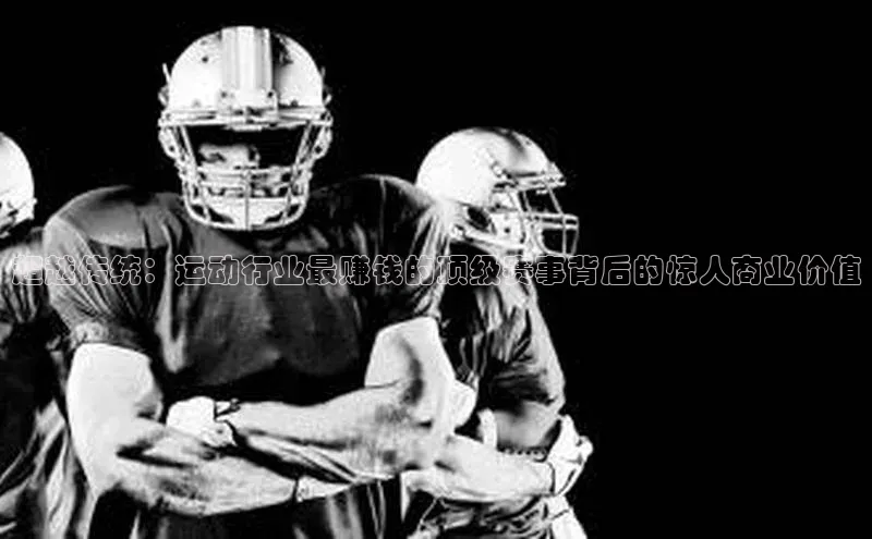 超越传统：运动行业最赚钱的顶级赛事背后的惊人商业价值