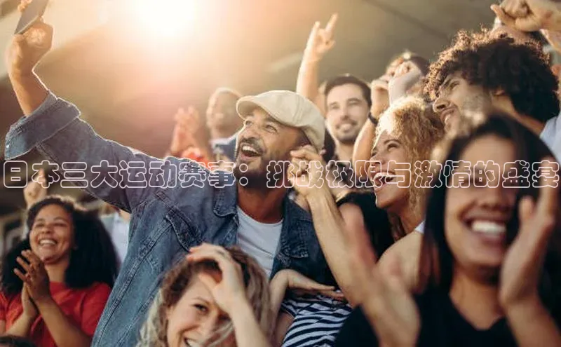 日本三大运动赛事：挑战极限与激情的盛宴