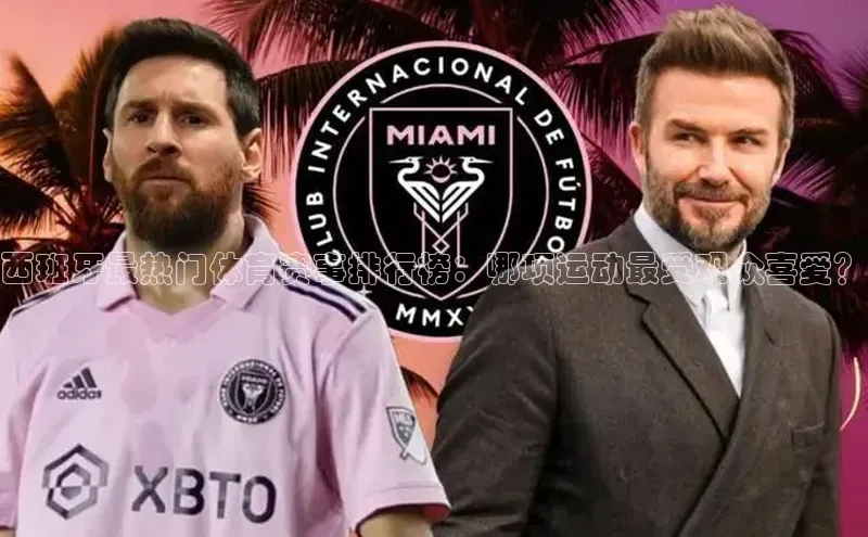 西班牙最热门体育赛事排行榜：哪项运动最受观众喜爱？