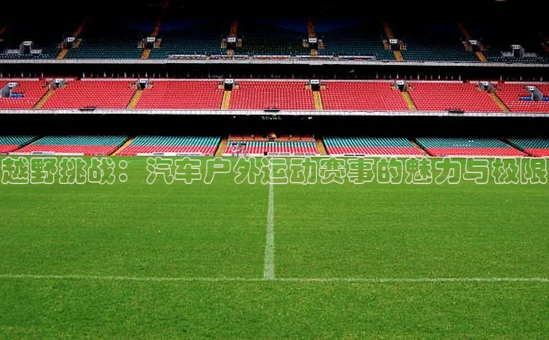 越野挑战：汽车户外运动赛事的魅力与极限