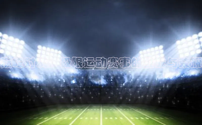 巅峰对决：极限运动赛事的挑战与荣耀