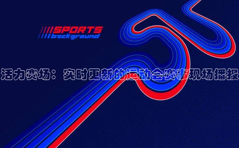 活力赛场：实时更新的运动会赛事现场播报