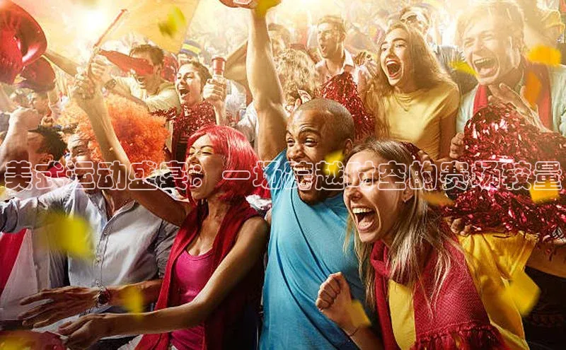 美式运动盛宴：一场跨越时空的赛场较量