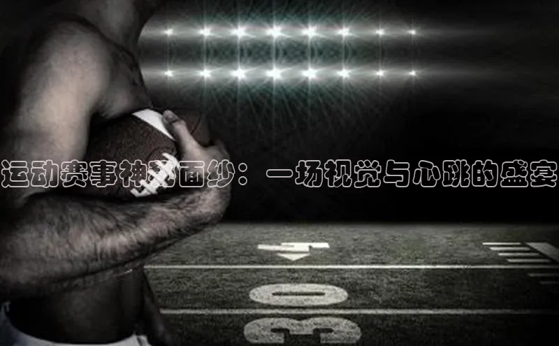 运动赛事神秘面纱：一场视觉与心跳的盛宴
