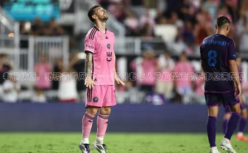 老骥伏枥，驰骋青春风采——庆祝老年人马拉松运动赛事圆满落幕