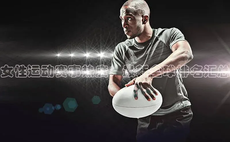 女性运动赛事热度：最新全球排名汇总