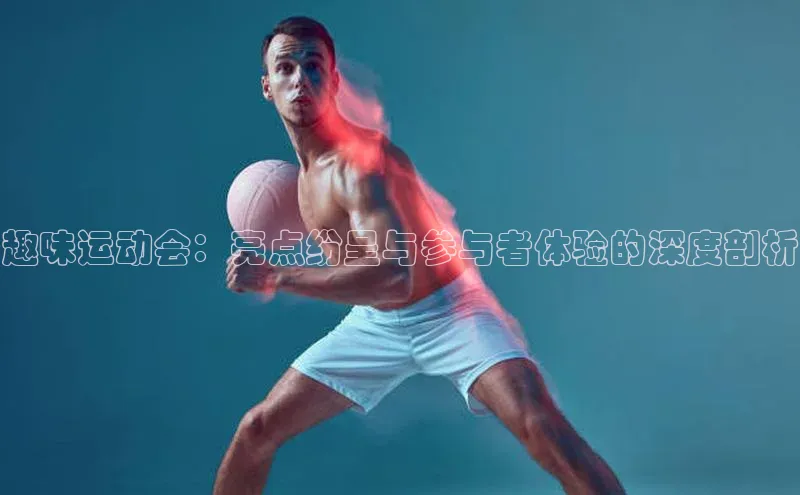 趣味运动会：亮点纷呈与参与者体验的深度剖析