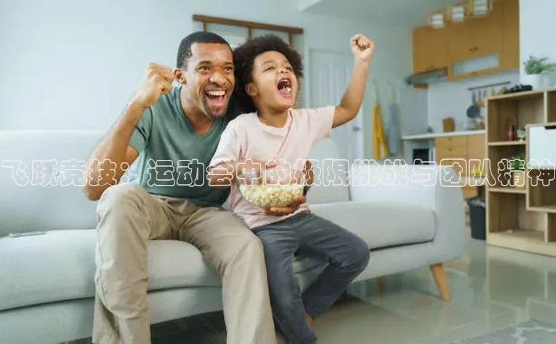 飞跃竞技：运动会中的极限挑战与团队精神