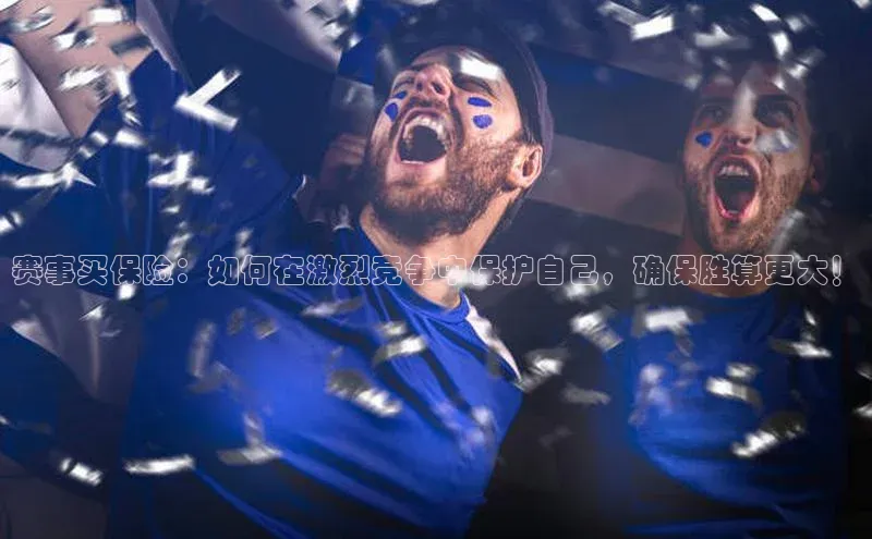 赛事买保险：如何在激烈竞争中保护自己，确保胜算更大！