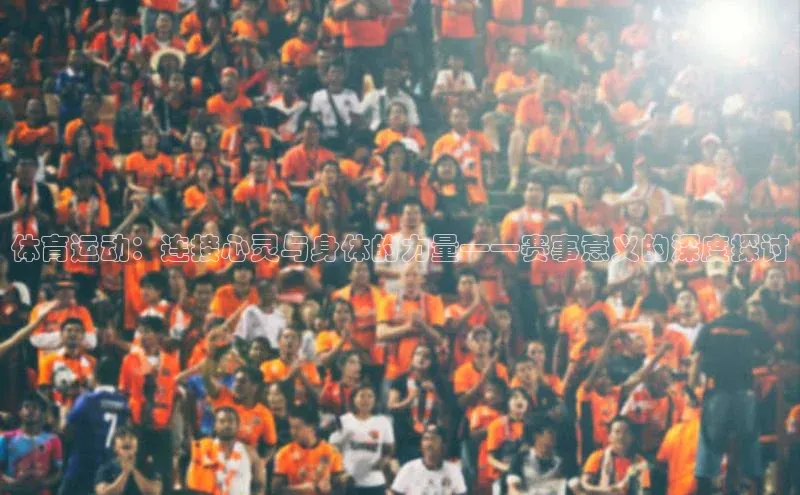 体育运动：连接心灵与身体的力量——赛事意义的深度探讨