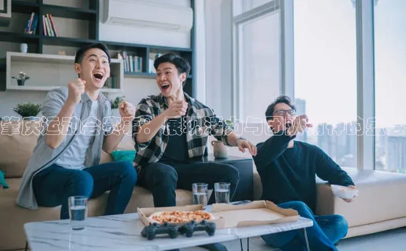 肇庆运动会赛事：展现活力与团队精神的盛会