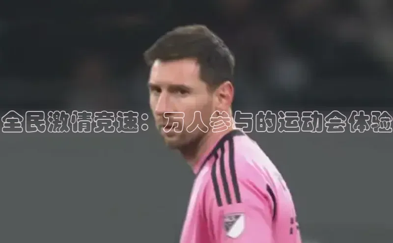全民激情竞速：万人参与的运动会体验