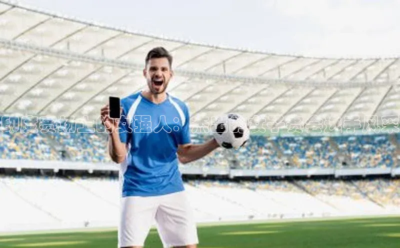 印度赛场上的女强人：杰出的女子赛会选手风采