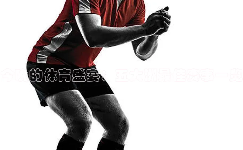 今晚的体育盛宴：五大洲最佳赛事一览