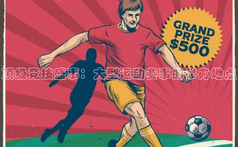 顶级竞技盛事：大型运动赛事的举办地点