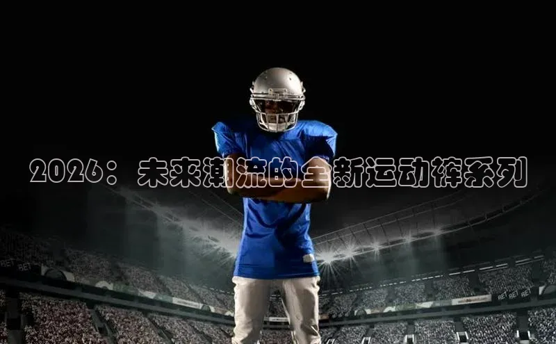 2026：未来潮流的全新运动裤系列