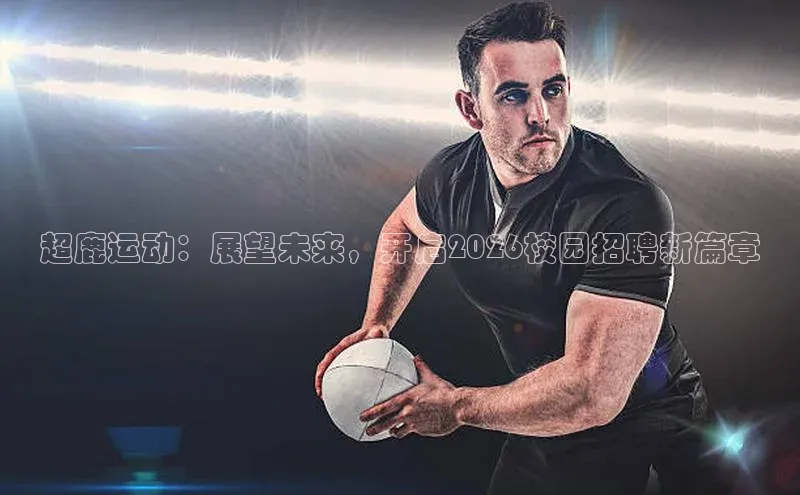 超鹿运动：展望未来，开启2026校园招聘新篇章